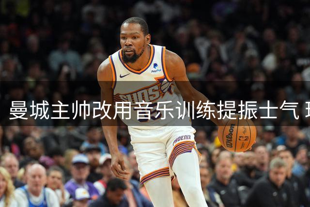 曼城主帅改用音乐训练提振士气 球员备战迎关键战