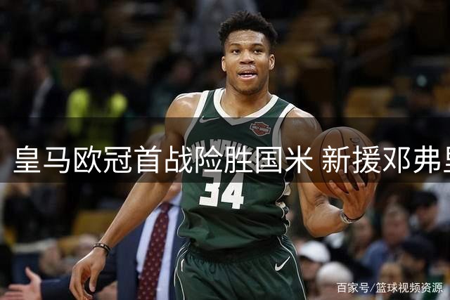皇马欧冠首战险胜国米 新援邓弗里斯状态堪忧引发质疑